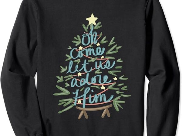 Christian christ nativity christmas oh come let us adore him sweatshirt