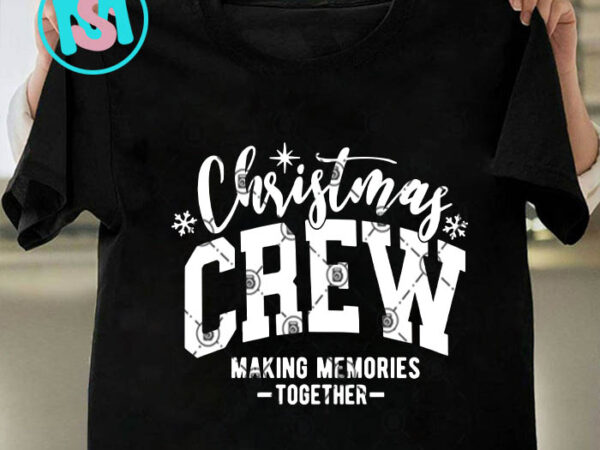 Christmas crew making memories svg, merry christmas svg, xmas svg png dxf eps t shirt vector file