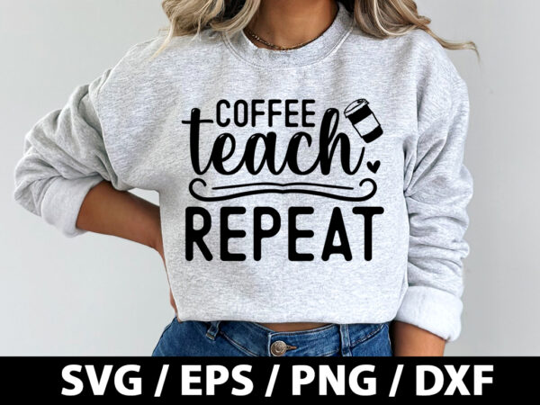 Coffee teach repeat svg t shirt vector file