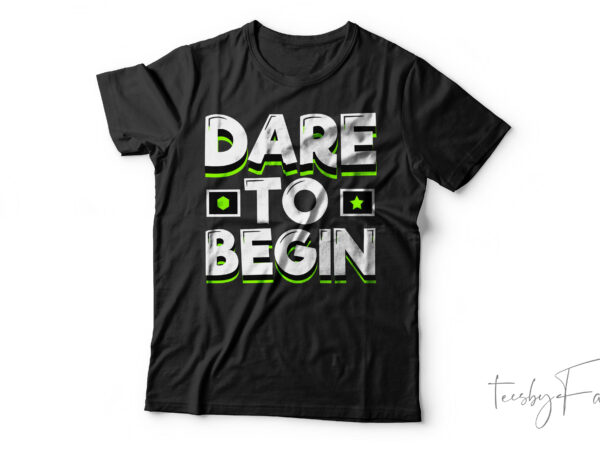 Dare to begin| t- shirt design for sale