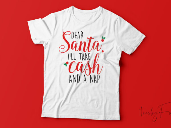 Dear santa i,ll take cash and a nap t-shirt design for sale