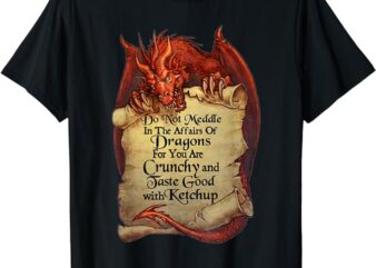 Do Not Meddle In The Affairs Of Dragons For You Are Crunchy T-Shirt