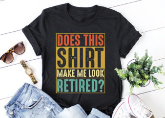 Does This Shirt Make Me Look Retired T-Shirt Design