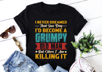 Dreamed That I’d Become A Grumpy Old Man T-Shirt Design
