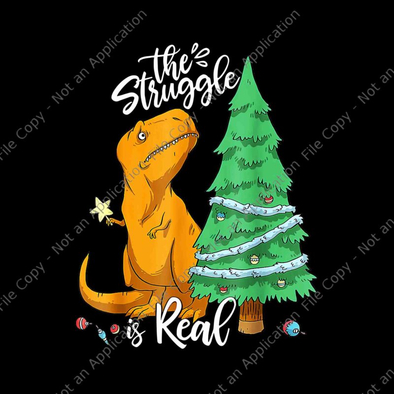 The Struggle Is Real Dinosaur Trex Christmas Tree Xmas Png, Dinosaur Tree Christmas Png, Dinosaur Xmas Png