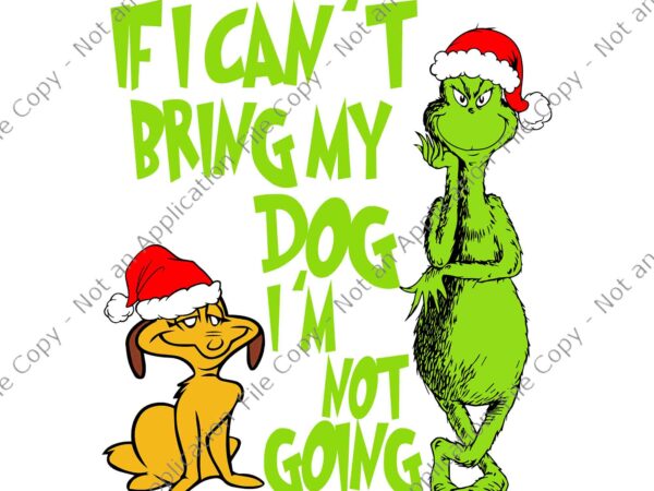 If i can’t bring my dog i’m not going svg, grinch christmas svg, grinch svg t shirt design for sale