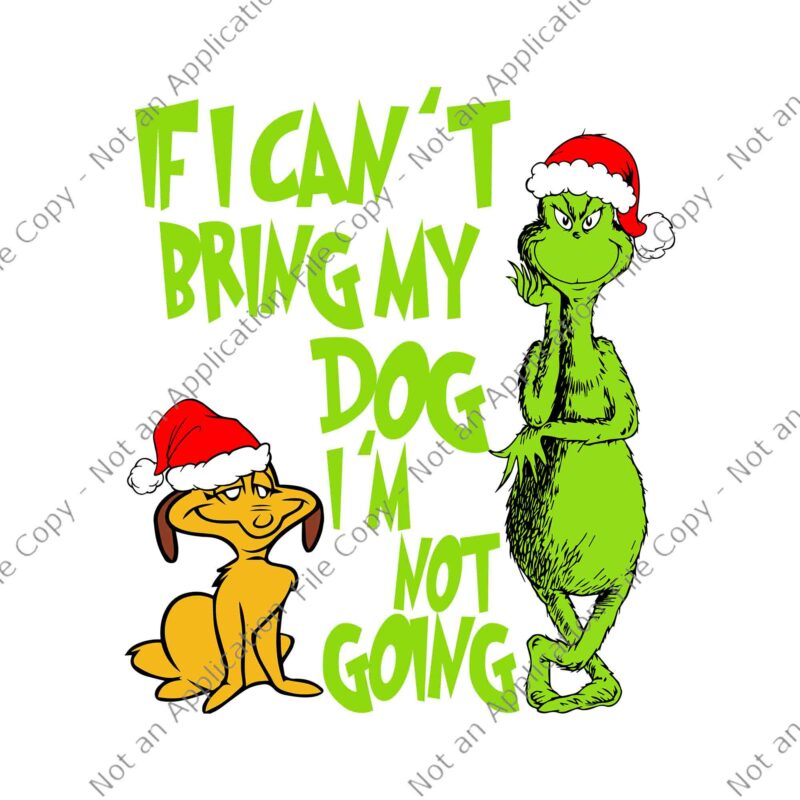 If I Can’t Bring My Dog I’m Not Going Svg, Grinch Christmas Svg, Grinch Svg