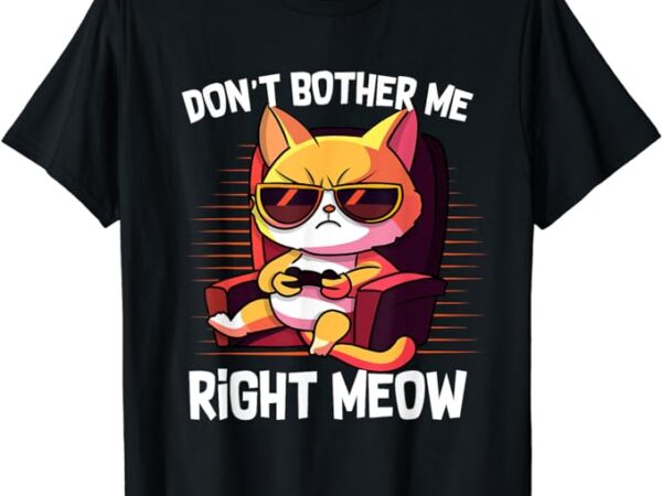 Funny cat gamer don’t bother me right meow video games lover t-shirt