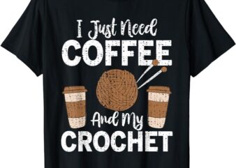 Funny Cute Crochet I Just Need Coffee and My Crochet T-Shirt