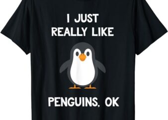 Funny Penguin Quote I Just Really Like Penguins OK Penguins T-Shirt
