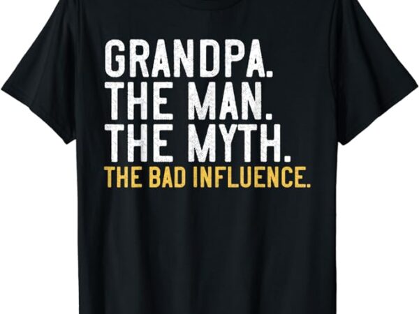 Grandpa the man the myth the bad influence t-shirt