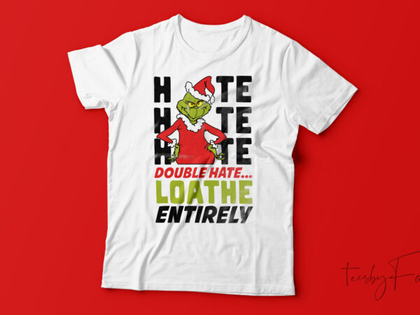 Hate double hate loathe entirely grinch t-shirt design for sale