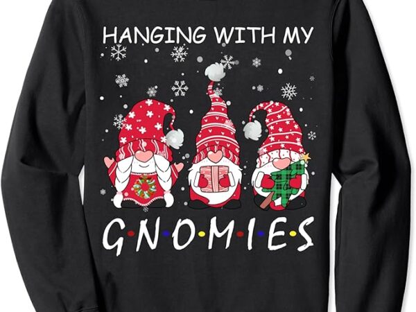 Hanging with my gnomies funny gnome friend christmas sweatshirt