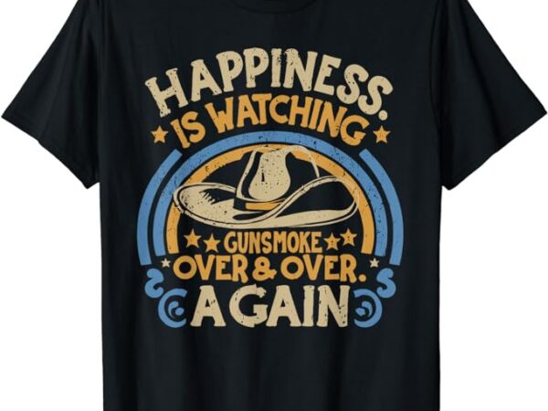 Happiness is watching gunsmoke over and over again funny t-shirt
