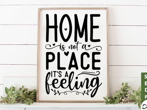 Home is not a place its a feeling svg graphic t shirt