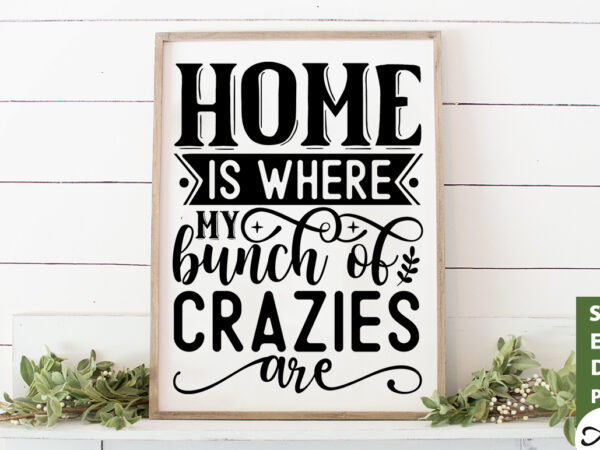 Home is where my bunch of crazies are svg graphic t shirt