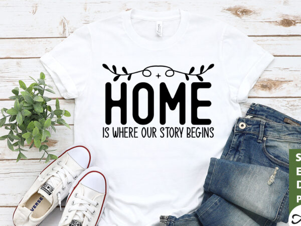 Home is where our story begins svg graphic t shirt