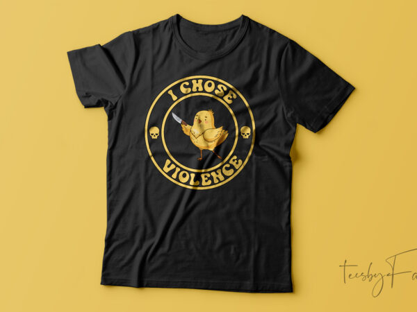 I choose violence funny chick t-shirt design for sale
