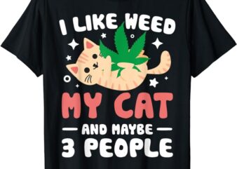 I Like Weed My Cat Maybe 3 People 420 Cannabis Stoner Gift T-Shirt