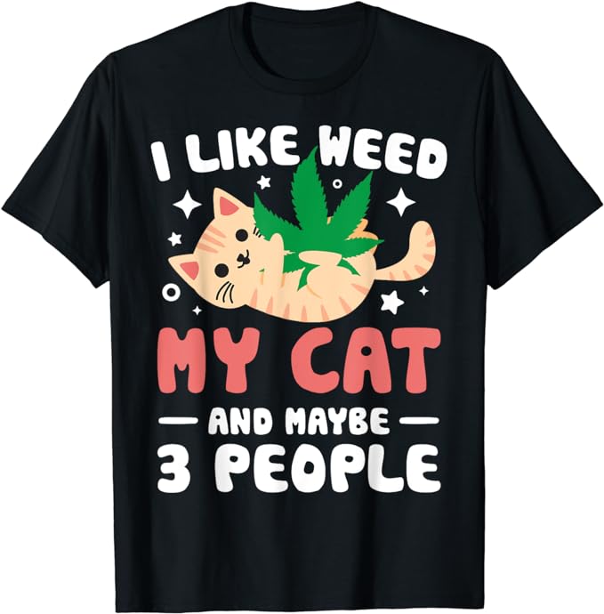 I Like Weed My Cat Maybe 3 People 420 Cannabis Stoner Gift T-Shirt