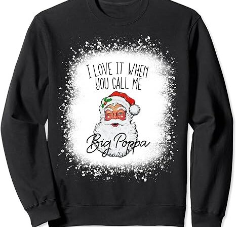 I love it when you call me big poppa santa claus christmas sweatshirt