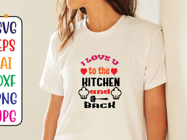 I love u to the kitchen and back t shirt design for sale