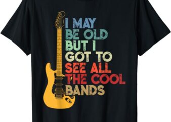 I May Be Old But I Got To See All The Cool Bands T-Shirt