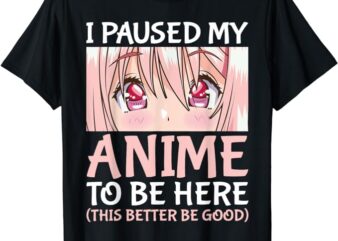 I Paused My Anime To Be Here Otaku Anime Merch Gift T-Shirt