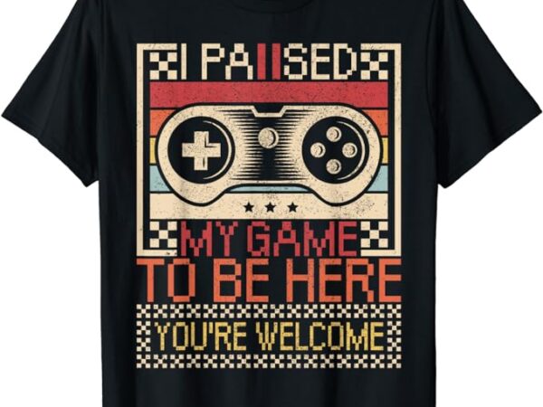 I paused my game to be here gaming apparel funny video gamer t-shirt