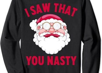 I Saw That You Nasty Funny Christmas Sarcastic Santa Claus Sweatshirt