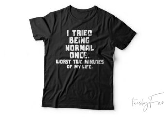 I Tried Being Normal Once. Worst Two Minutes Of My Life Funny T-Shirt Design For Sale
