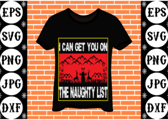 I can get you on the naughty list t shirt design for sale