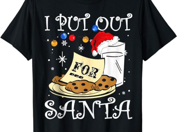 I put out for santa milk and cookies christmas funny sarcasm t-shirt