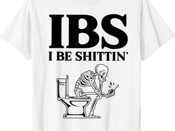 Ibs i be shittin_ funny skeleton t-shirt