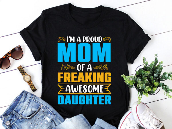 I’m a proud mom of a freaking awesome daughter t-shirt design