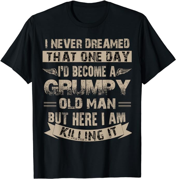 I’d Become A Grumpy Old Man T Shirt, Grumpy T Shirt