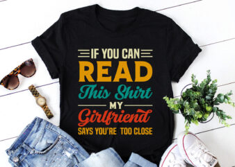 If You Can Read This Shirt My Girlfriend Says you’re Too Close T-Shirt Design
