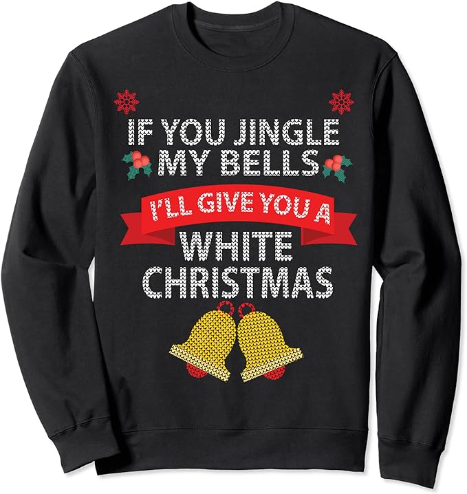 If You Jingle My BELLS I’ll Give You a White Christmas Sweatshirt,Long Sleeve