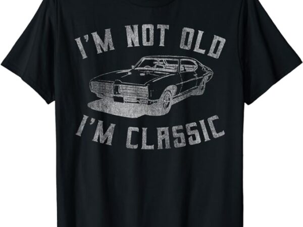I’m not old i’m classic funny car graphic – mens & womens short sleeve t-shirt