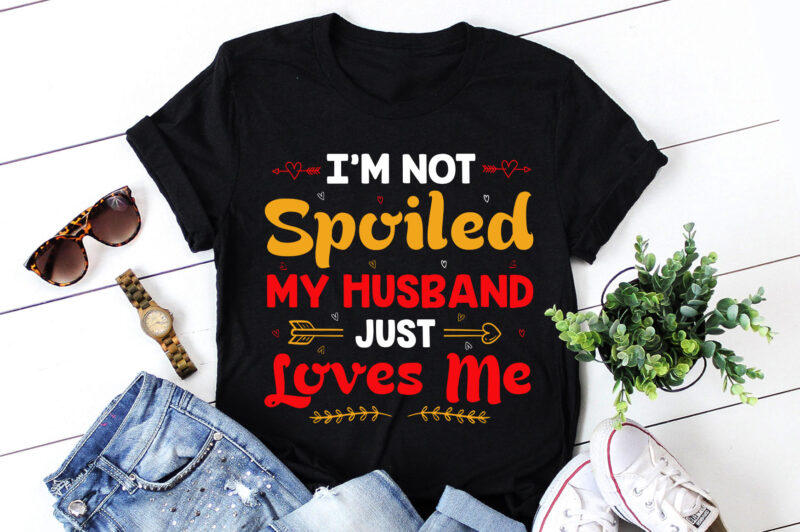 I’m Not Spoiled My Husband Just Loves Me T-Shirt Design