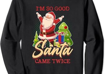 I’m So Good Santa Came Twice Merry Xmas Chistmas Season Sweatshirt