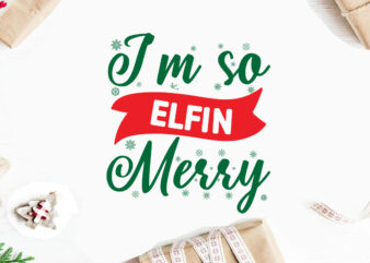 I’m so Elfin Merry svg christmas svg, merry christmas svg bundle, merry christmas saying svg t shirt template vector