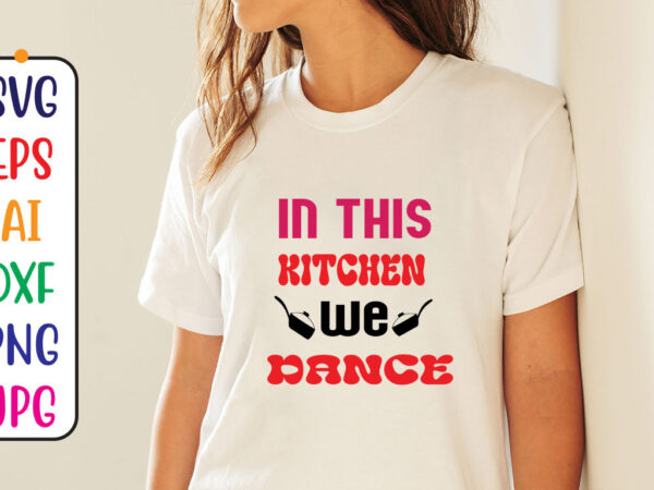 In this kitchen we dance t shirt design for sale