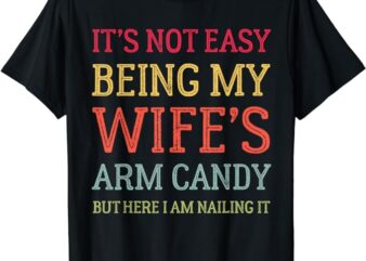 It’s Not Easy Being My Wife’s Arm Candy Retro Funny Husband T-Shirt