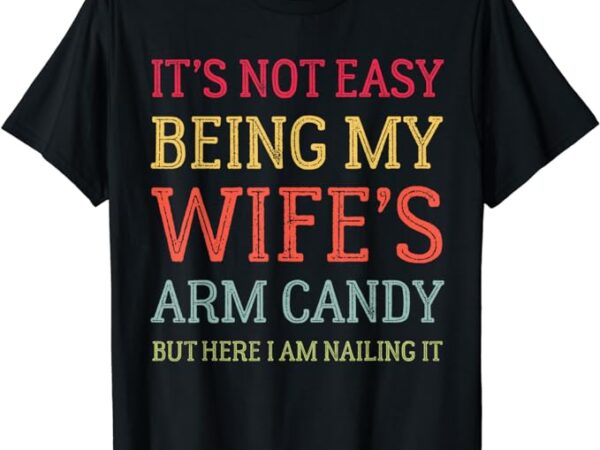 It S Not Easy Being My Wife S Arm Candy Retro Funny Husband T Shirt Buy T Shirt Designs