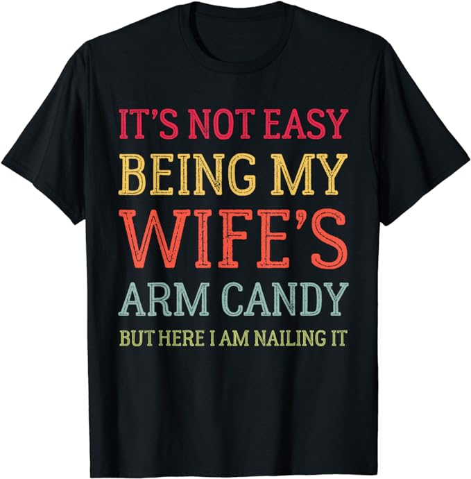 It's Not Easy Being My Wife's Arm Candy Retro Funny Husband T-Shirt ...