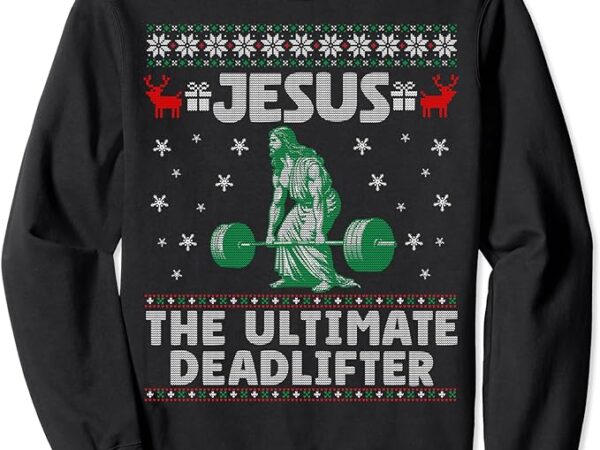 Jesus the ultimate deadlifter christmas ugly sweater sweatshirt