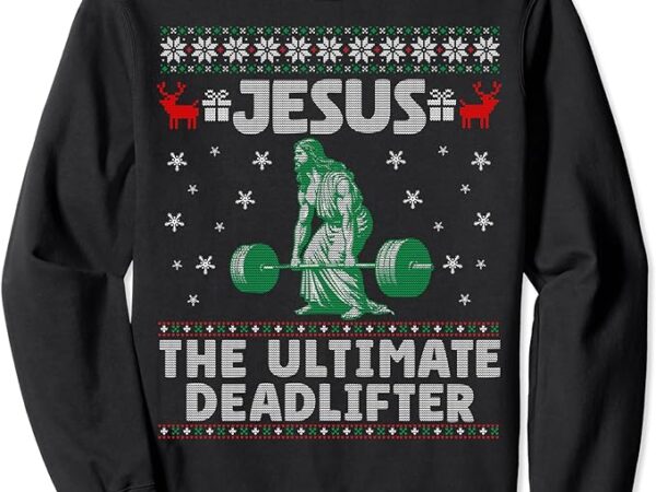 Jesus the ultimate deadlifter christmas ugly sweater sweatshirt Jesus the ultimate deadlifter christmas ugly sweater sweatshirt