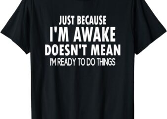 Just Because I’m Awake Funny Tshirt for Tweens and Teens