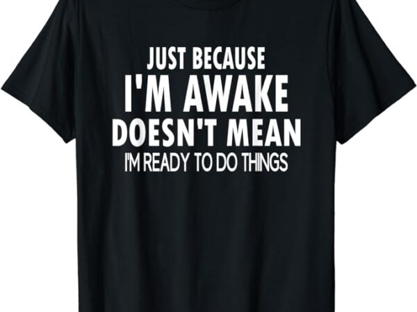 Just because i’m awake funny tshirt for tweens and teens